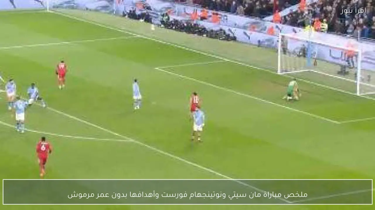ملخص مباراة مان سيتي ونوتينجهام فورست وأهدافها بدون عمر مرموش
