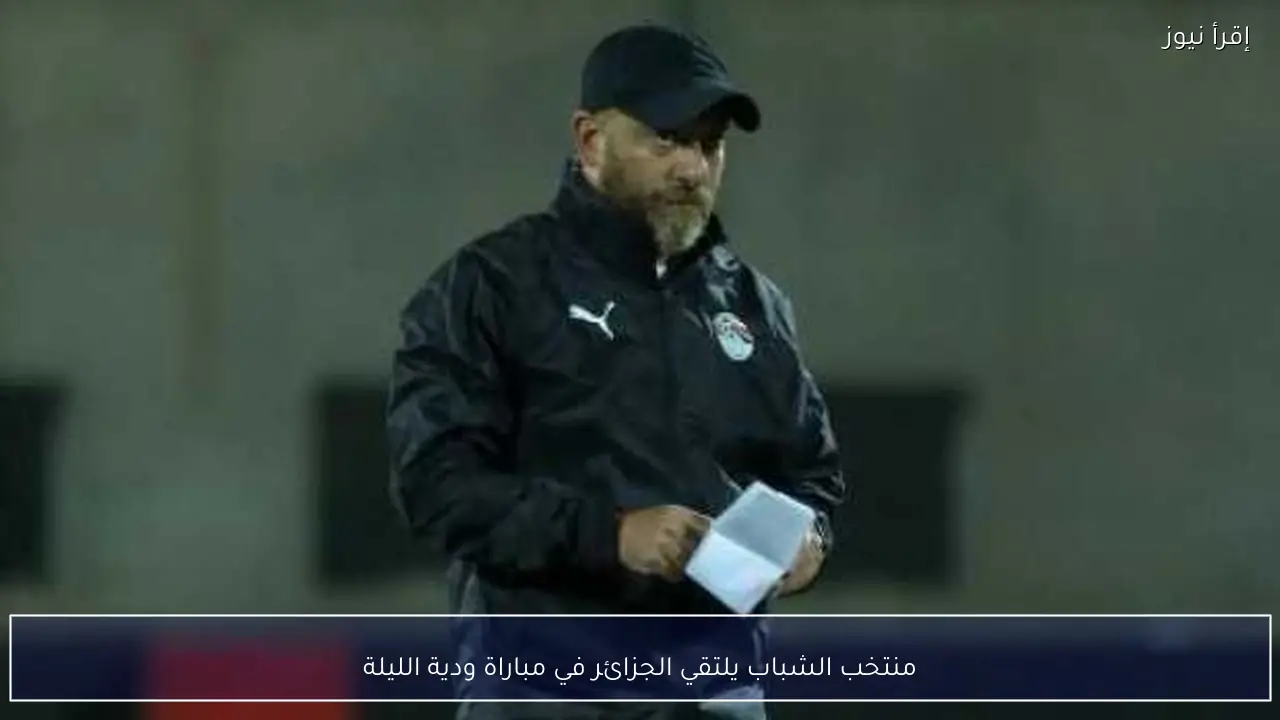منتخب الشباب يلتقي الجزائر في مباراة ودية الليلة