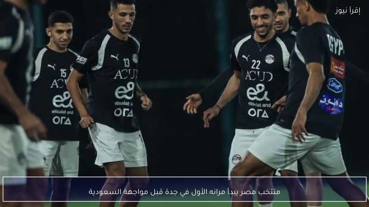 منتخب مصر يبدأ مرانه الأول في جدة قبل مواجهة السعودية