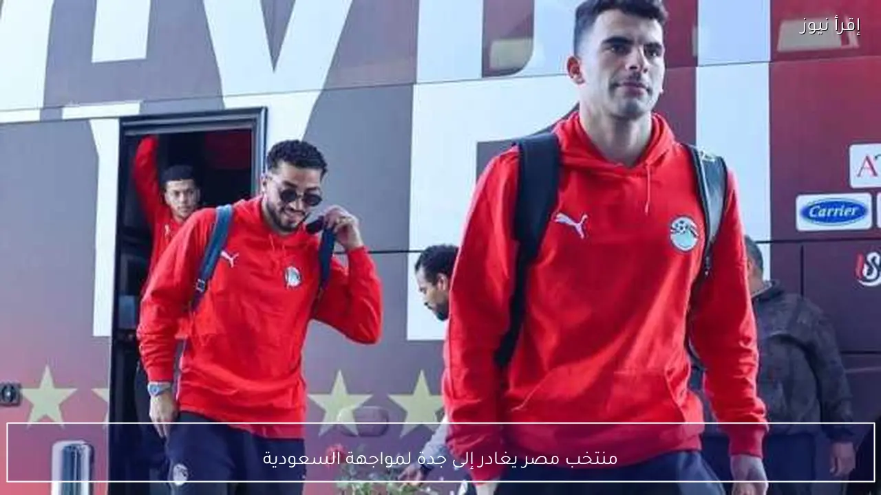 منتخب مصر يغادر إلى جدة لمواجهة السعودية