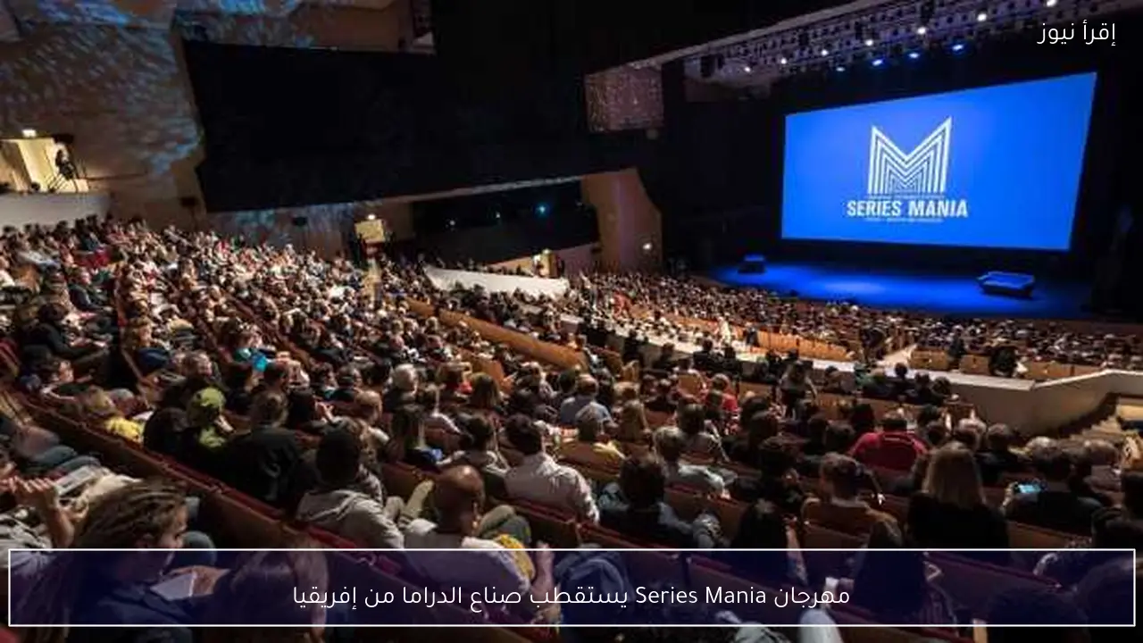 مهرجان Series Mania يستقطب صناع الدراما من إفريقيا