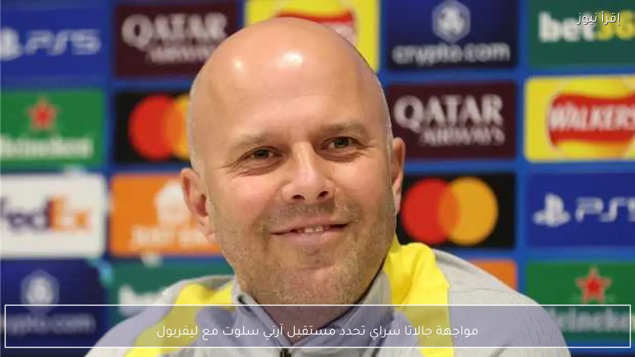 مواجهة جالاتا سراي تحدد مستقبل آرني سلوت مع ليفربول