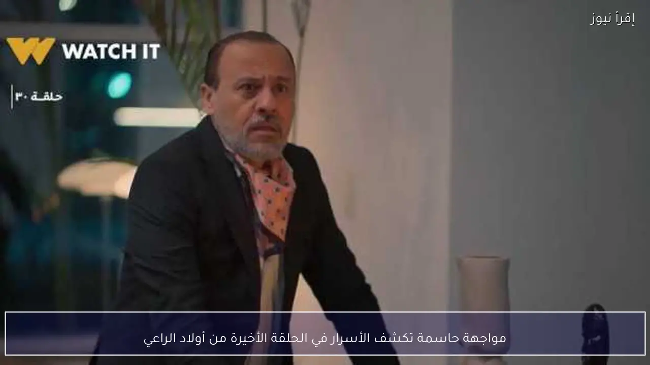 مواجهة حاسمة تكشف الأسرار في الحلقة الأخيرة من أولاد الراعي
