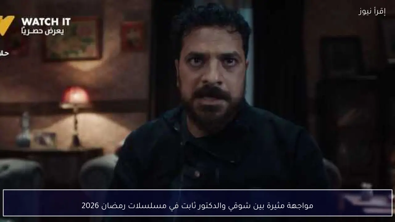 مواجهة مثيرة بين شوقي والدكتور ثابت في مسلسلات رمضان 2026