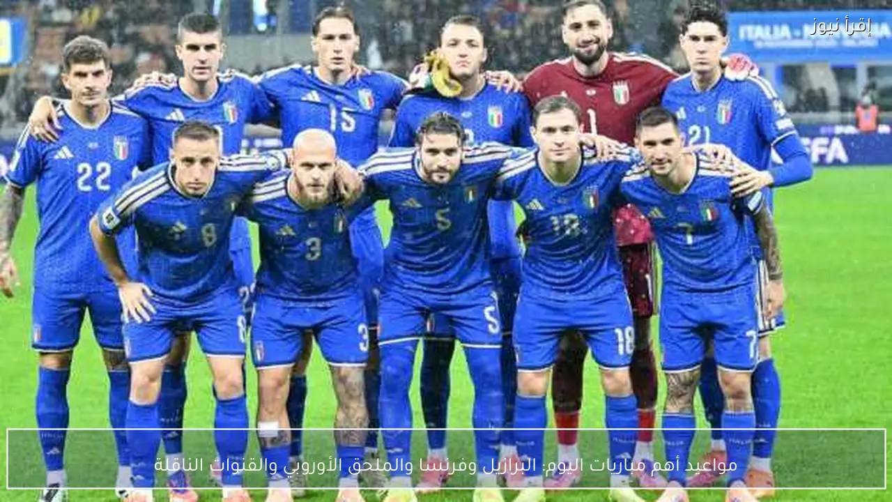 مواعيد أهم مباريات اليوم: البرازيل وفرنسا والملحق الأوروبي والقنوات الناقلة