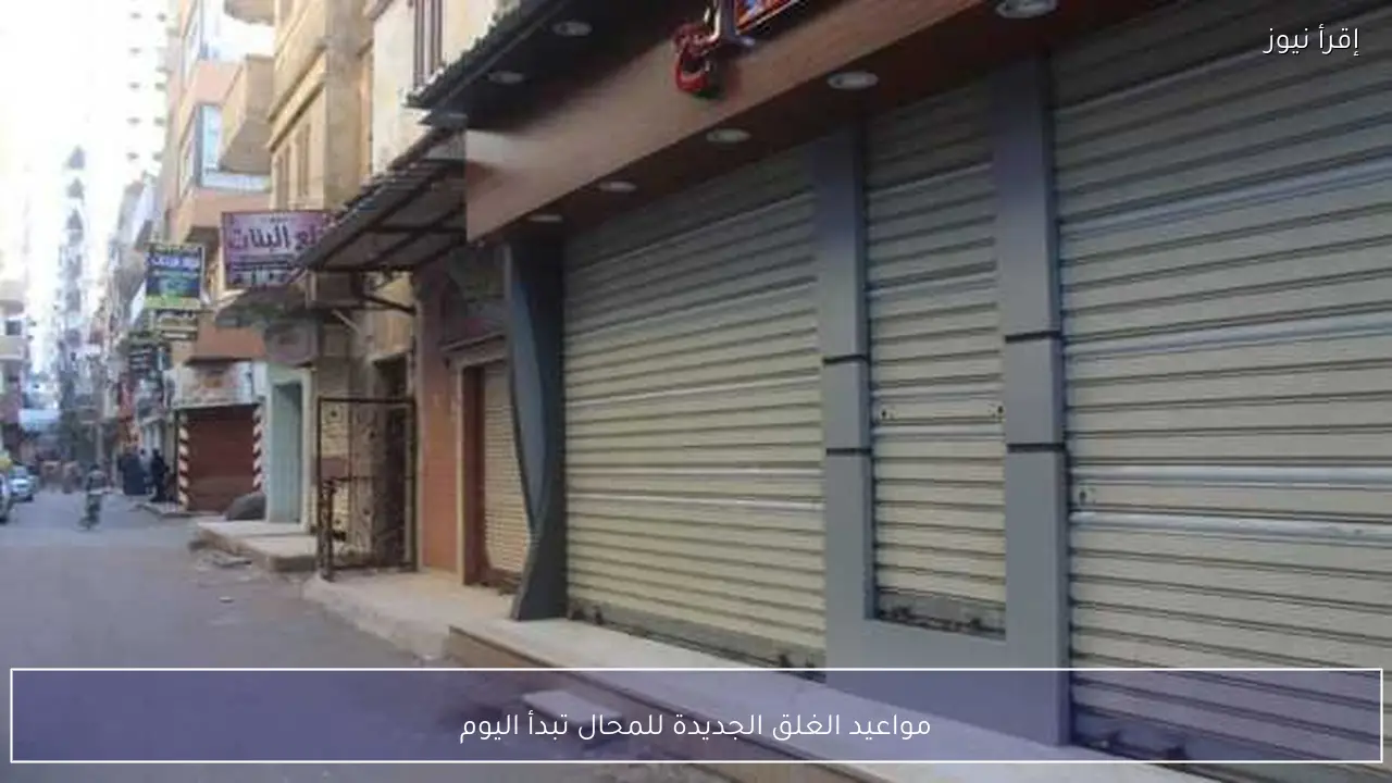 مواعيد الغلق الجديدة للمحال تبدأ اليوم