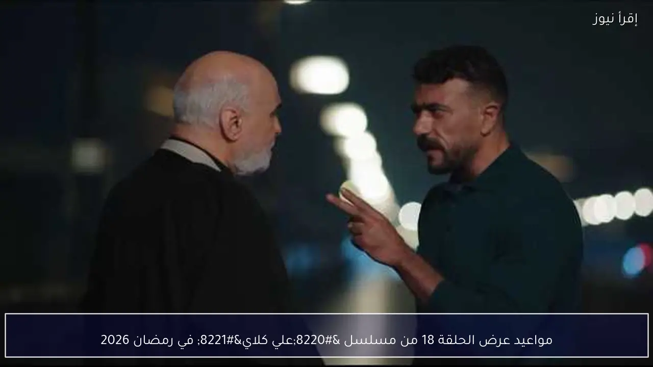 مواعيد عرض الحلقة 18 من مسلسل “علي كلاي” في رمضان 2026