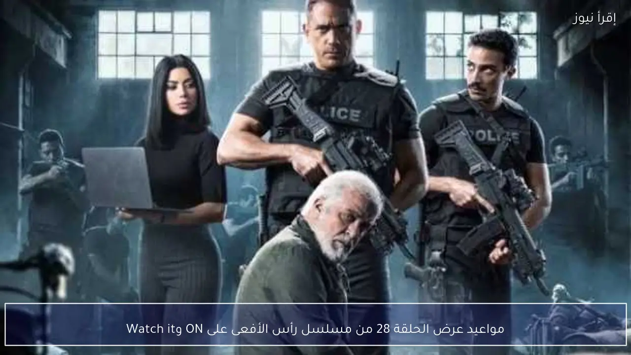 مواعيد عرض الحلقة 28 من مسلسل رأس الأفعى على ON وWatch it