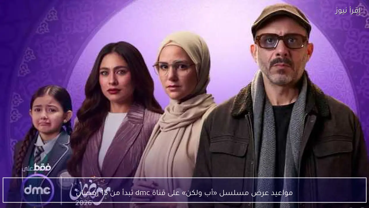 مواعيد عرض مسلسل «أب ولكن» على قناة dmc تبدأ من 15 رمضان