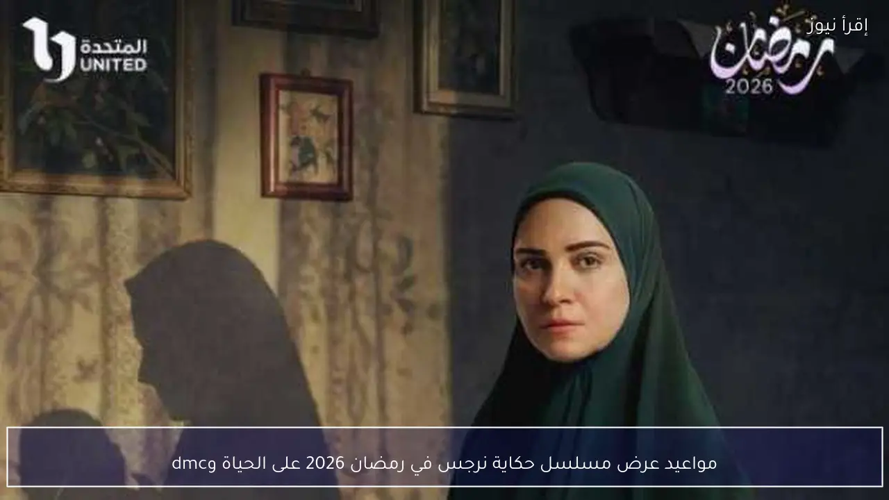 مواعيد عرض مسلسل حكاية نرجس في رمضان 2026 على الحياة وdmc