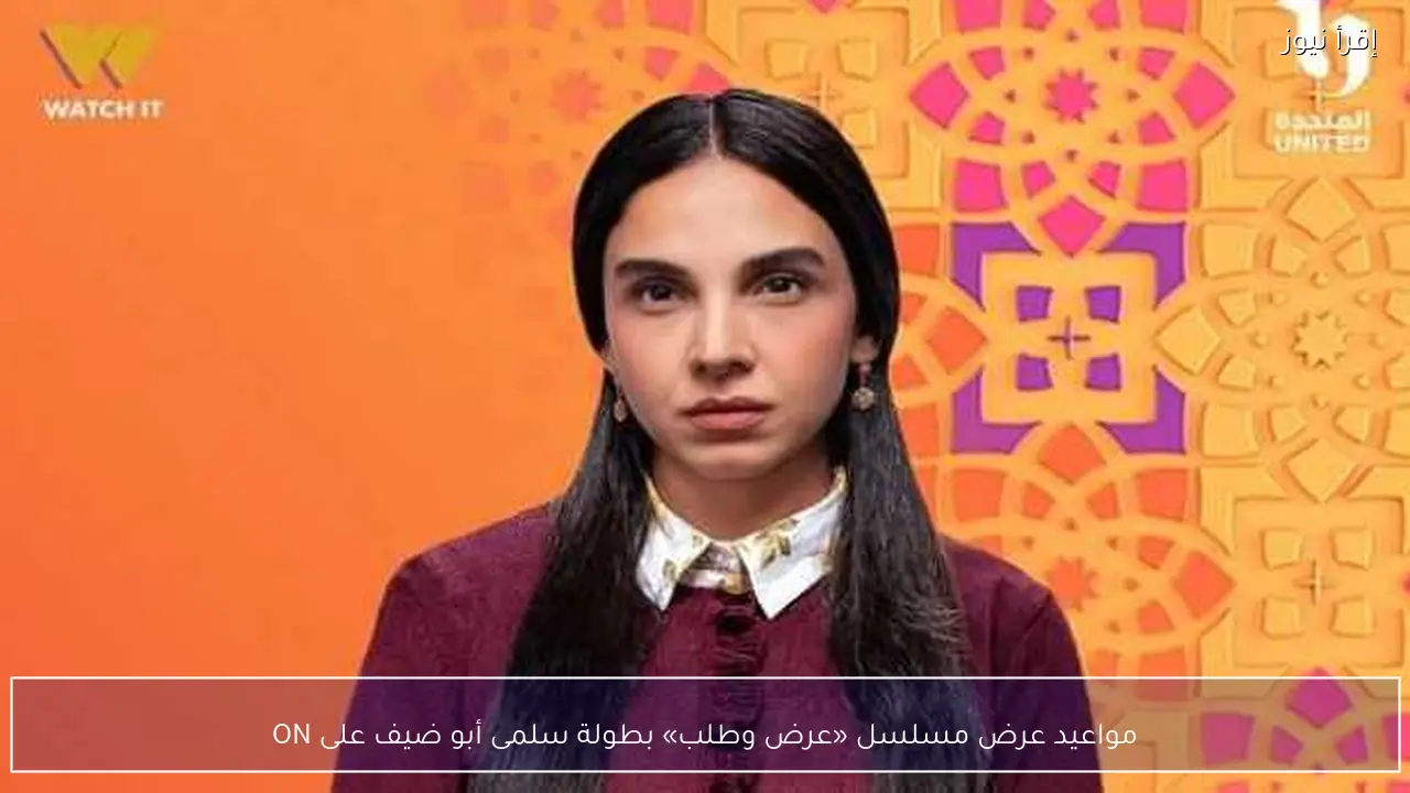 مواعيد عرض مسلسل «عرض وطلب» بطولة سلمى أبو ضيف على ON