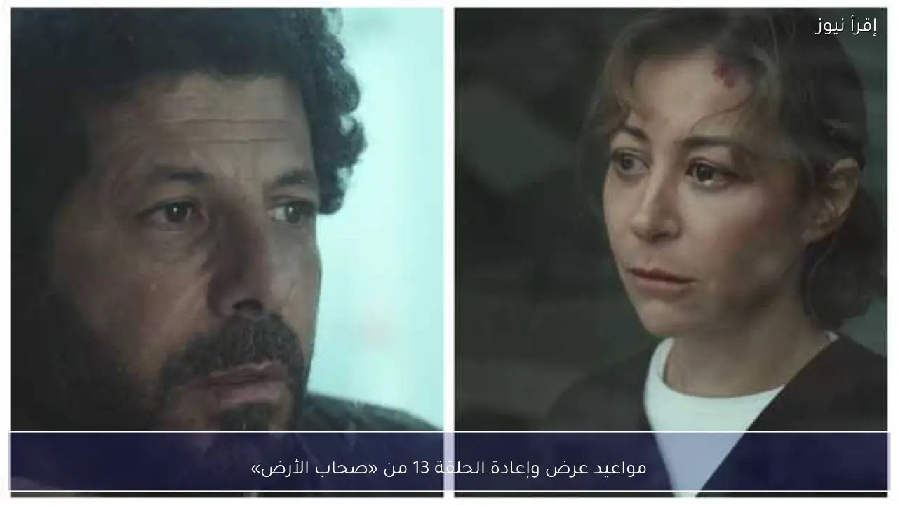 مواعيد عرض وإعادة الحلقة 13 من «صحاب الأرض»