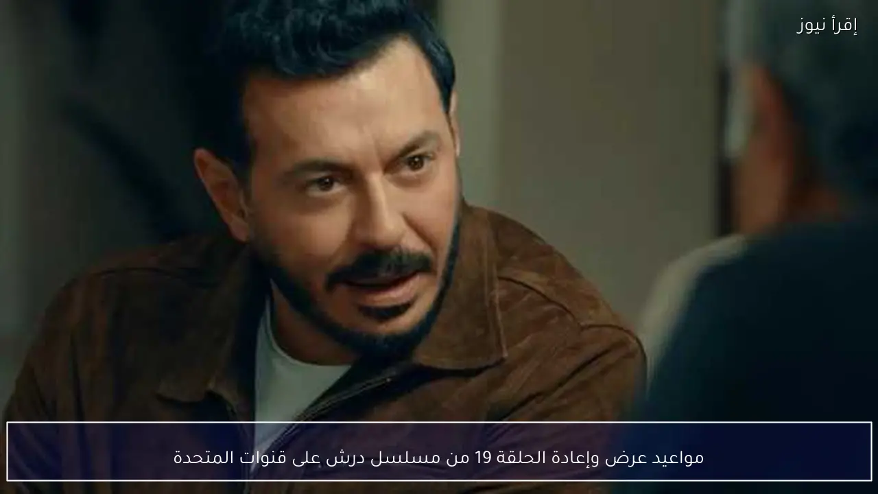 مواعيد عرض وإعادة الحلقة 19 من مسلسل درش على قنوات المتحدة