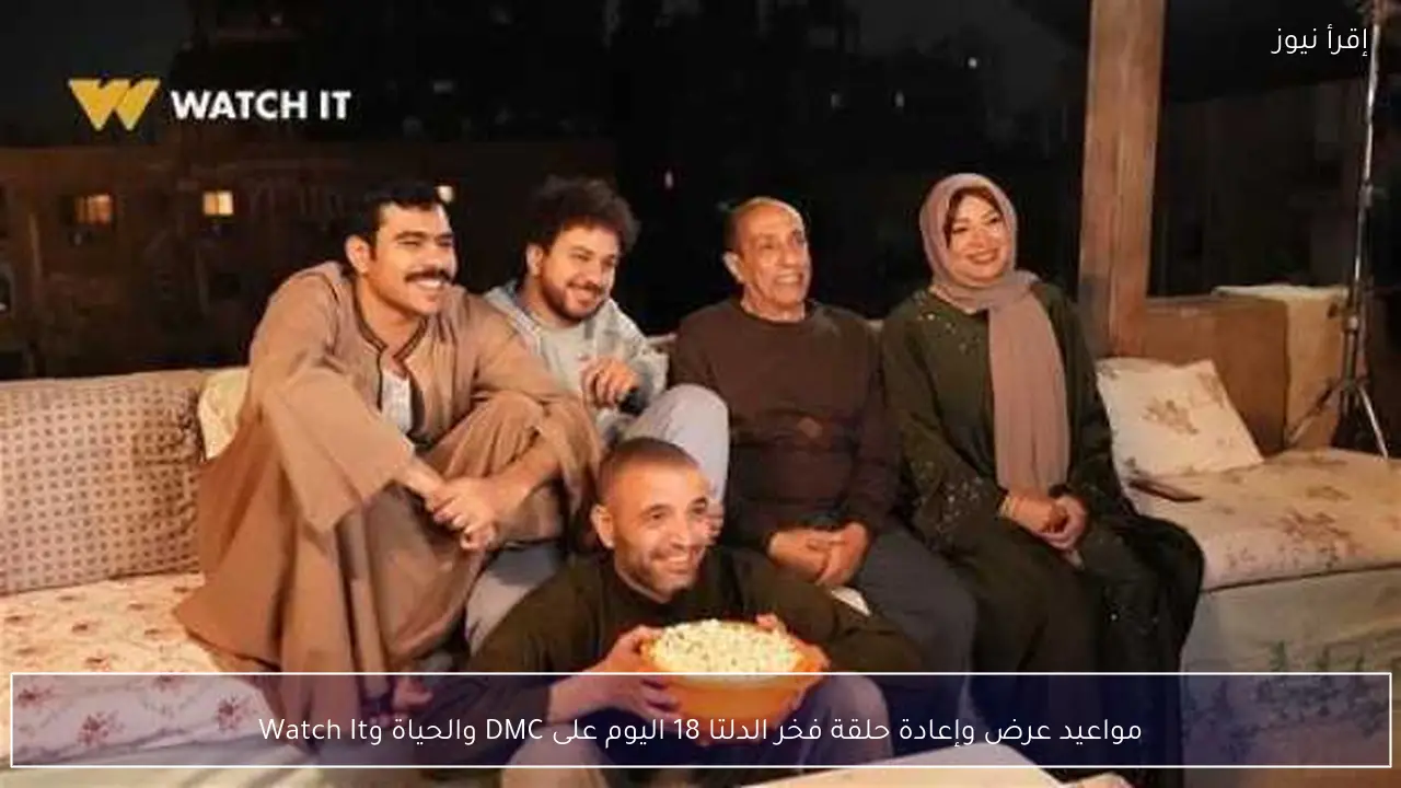 مواعيد عرض وإعادة حلقة فخر الدلتا 18 اليوم على DMC والحياة وWatch It