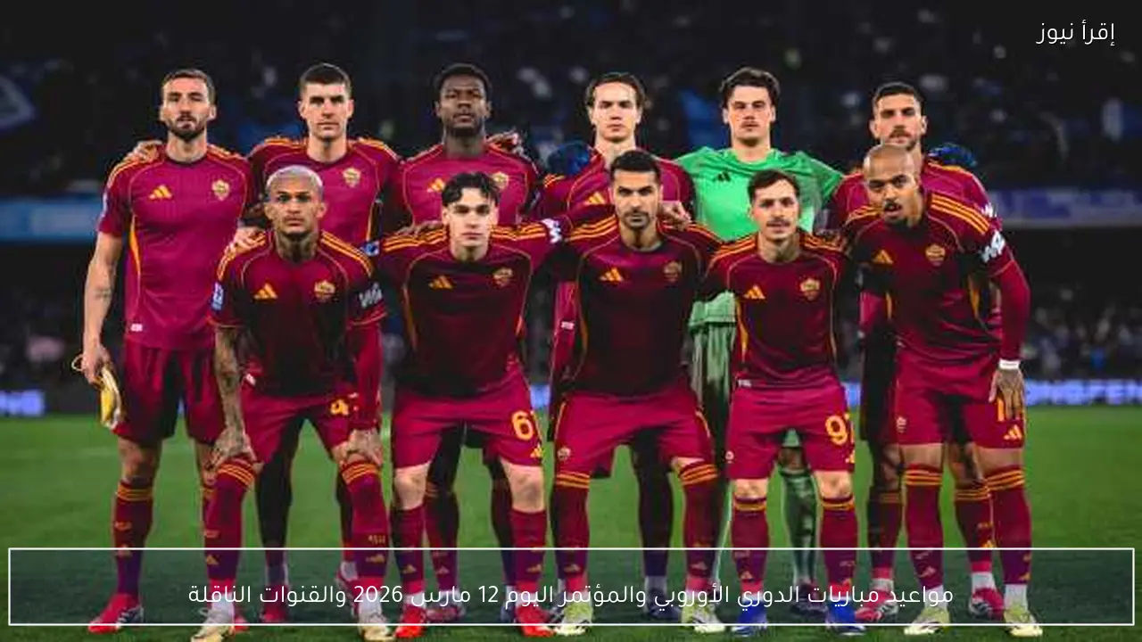 مواعيد مباريات الدوري الأوروبي والمؤتمر اليوم 12 مارس 2026 والقنوات الناقلة