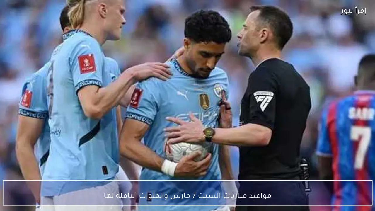 مواعيد مباريات السبت 7 مارس والقنوات الناقلة لها