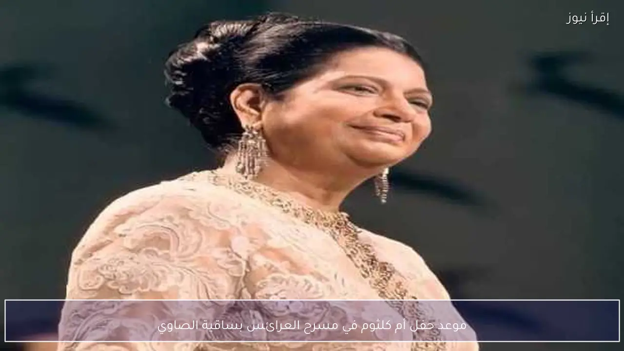 موعد حفل أم كلثوم في مسرح العرائس بساقية الصاوي