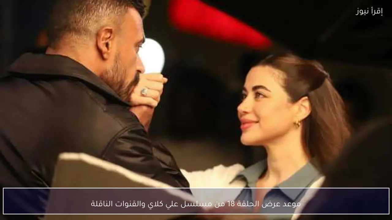 موعد عرض الحلقة 18 من مسلسل علي كلاي والقنوات الناقلة