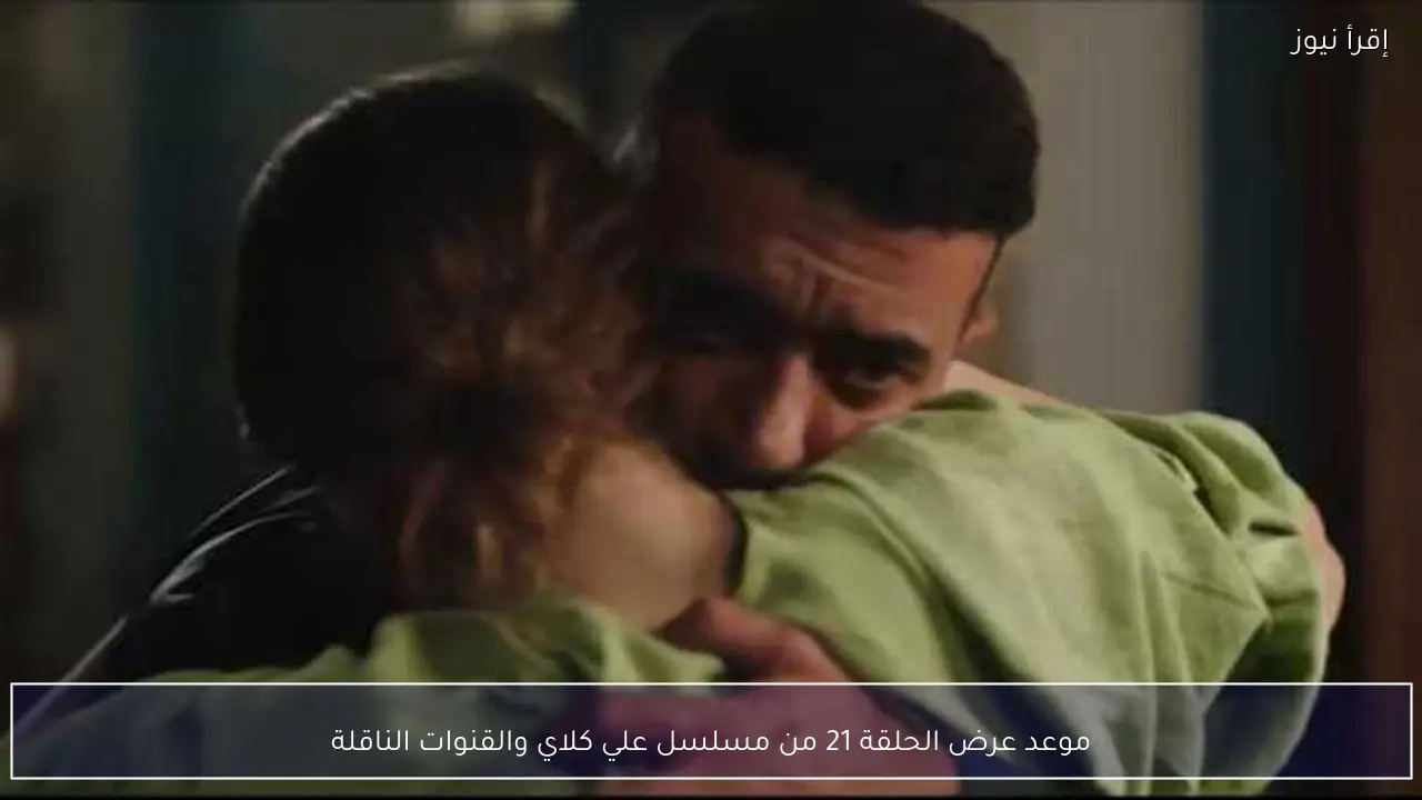 موعد عرض الحلقة 21 من مسلسل علي كلاي والقنوات الناقلة