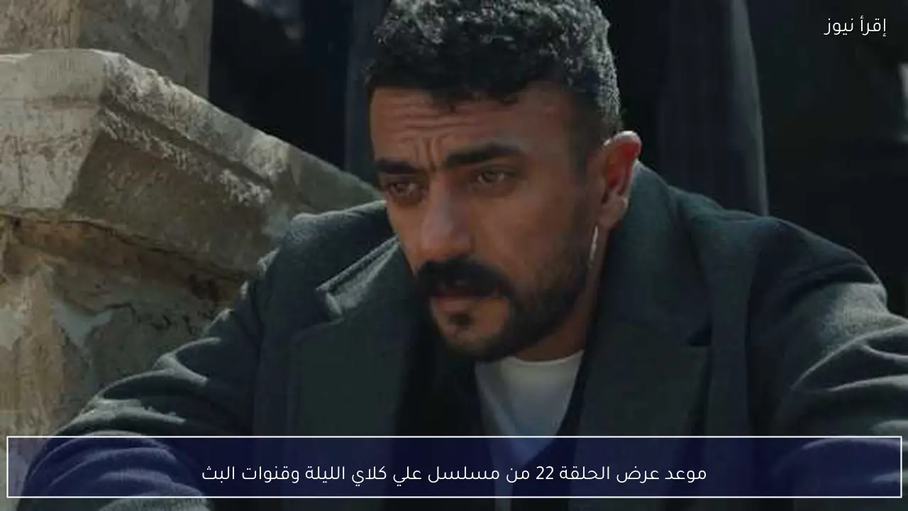 موعد عرض الحلقة 22 من مسلسل علي كلاي الليلة وقنوات البث