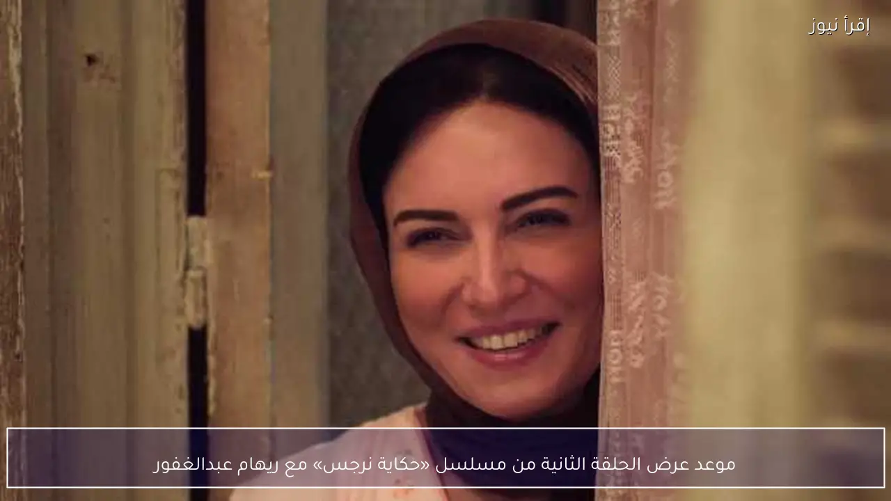 موعد عرض الحلقة الثانية من مسلسل «حكاية نرجس» مع ريهام عبدالغفور