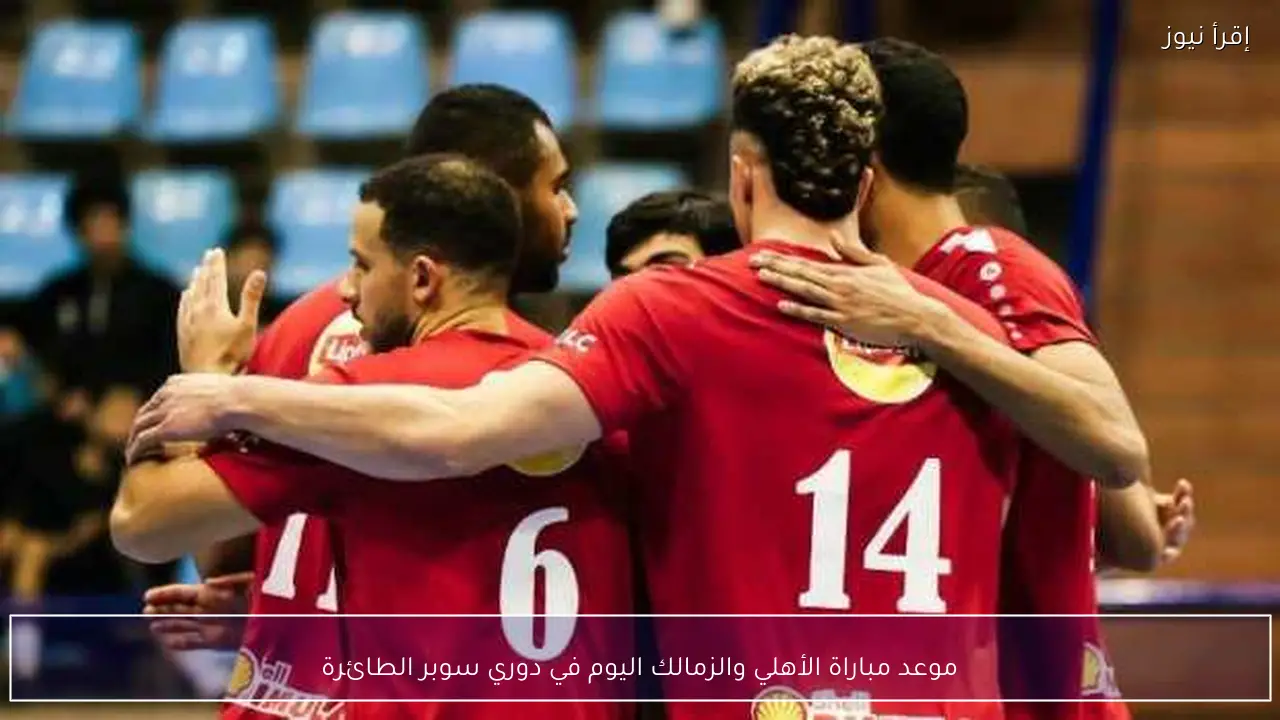 موعد مباراة الأهلي والزمالك اليوم في دوري سوبر الطائرة
