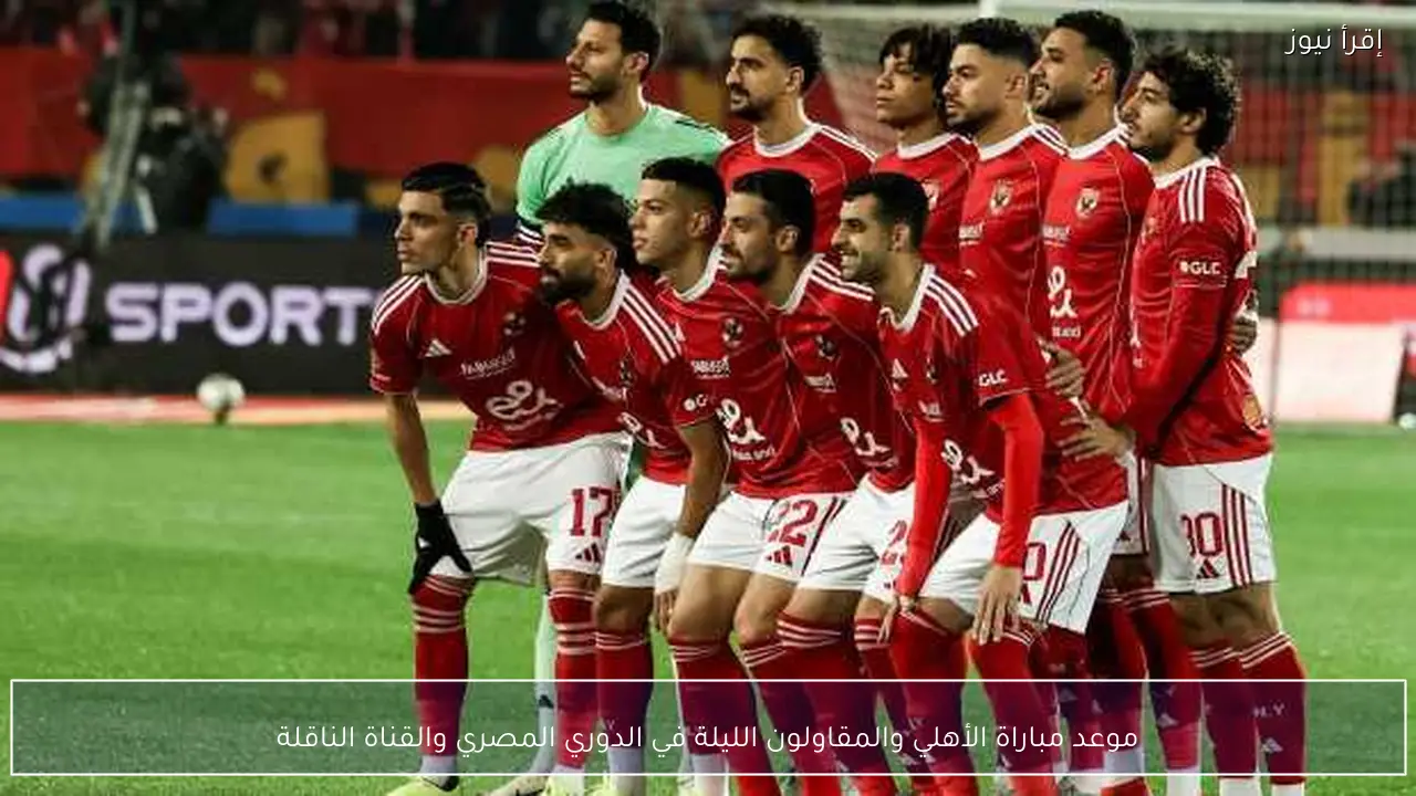 موعد مباراة الأهلي والمقاولون الليلة في الدوري المصري والقناة الناقلة