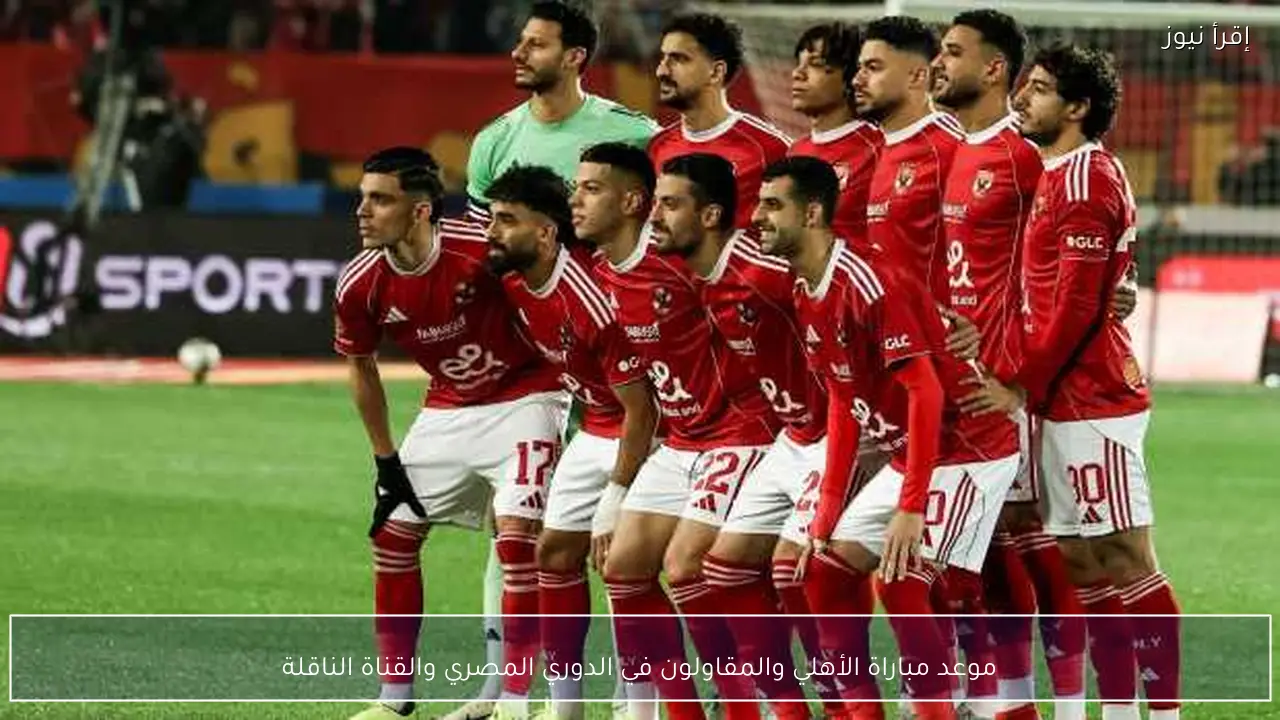 موعد مباراة الأهلي والمقاولون في الدوري المصري والقناة الناقلة