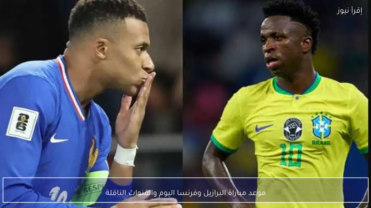 موعد مباراة البرازيل وفرنسا اليوم والقنوات الناقلة