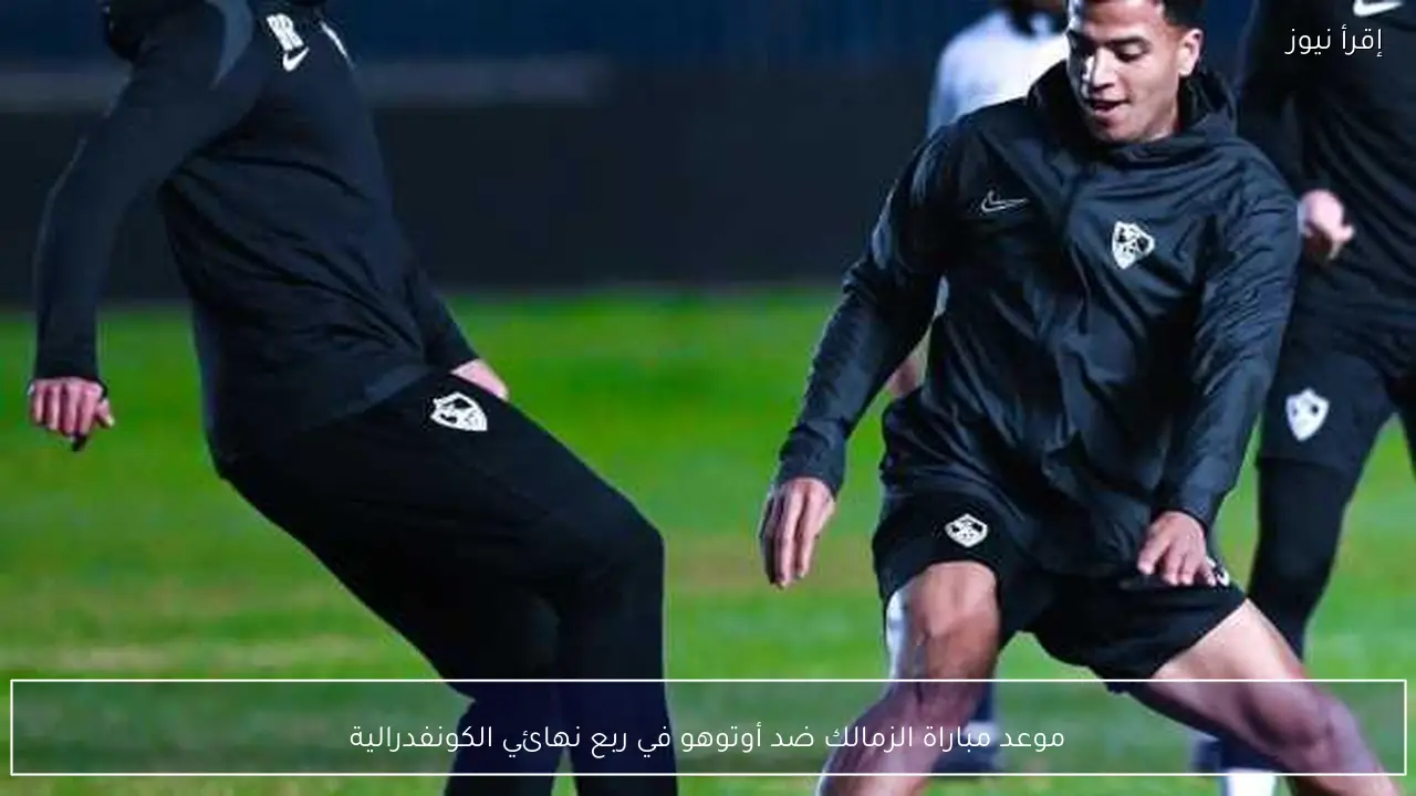 موعد مباراة الزمالك ضد أوتوهو في ربع نهائي الكونفدرالية