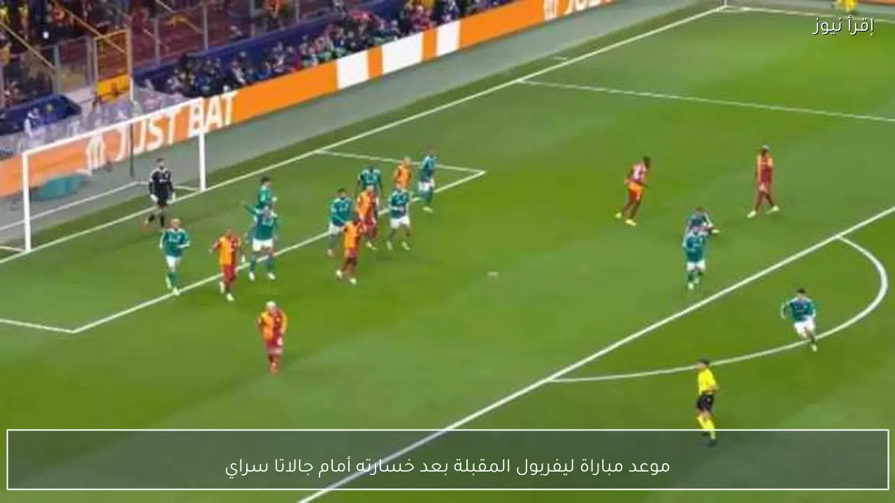 موعد مباراة ليفربول المقبلة بعد خسارته أمام جالاتا سراي