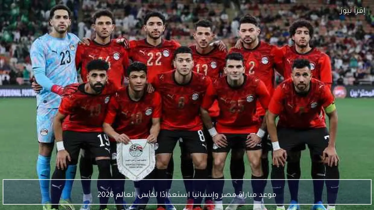 موعد مباراة مصر وإسبانيا استعدادًا لكأس العالم 2026