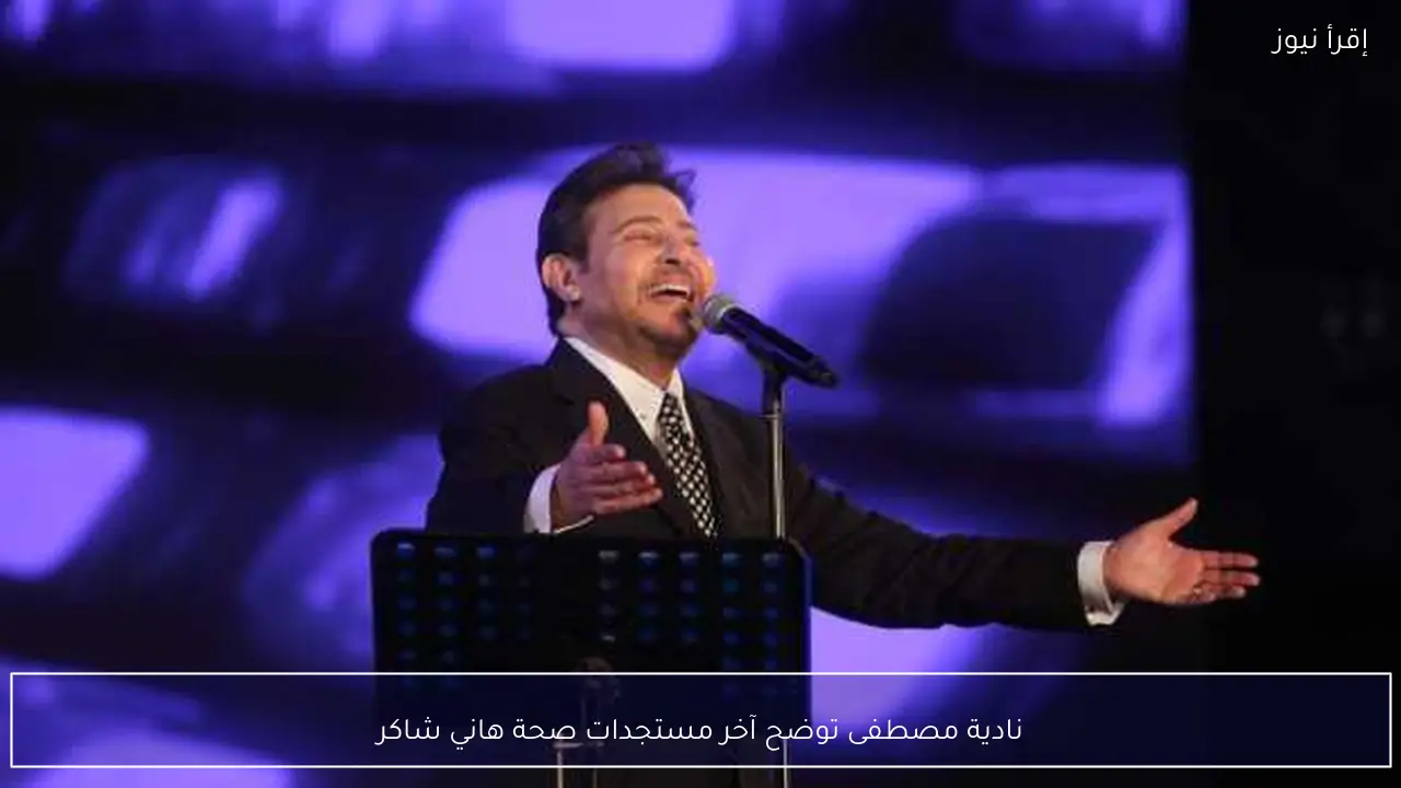 نادية مصطفى توضح آخر مستجدات صحة هاني شاكر