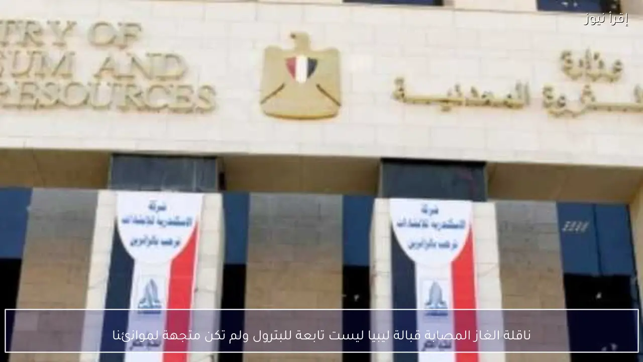 ناقلة الغاز المصابة قبالة ليبيا ليست تابعة للبترول ولم تكن متجهة لموانئنا