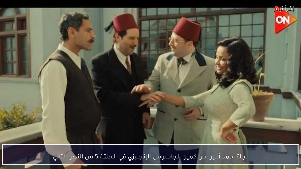 نجاة أحمد أمين من كمين الجاسوس الإنجليزي في الحلقة 5 من النص التاني