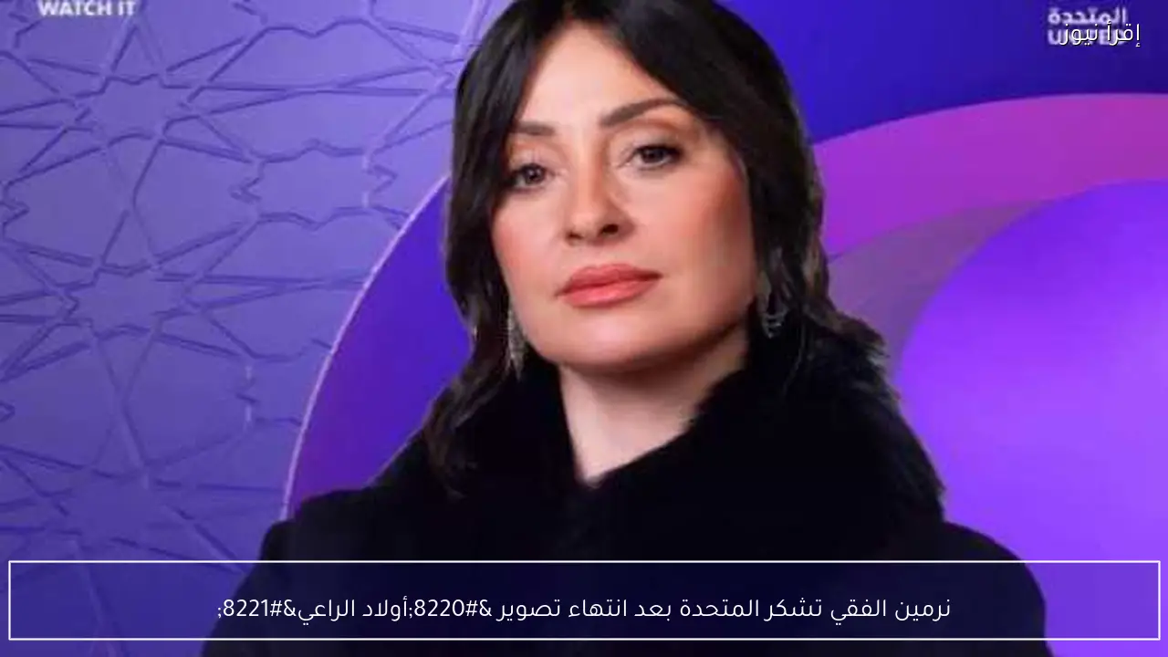 نرمين الفقي تشكر المتحدة بعد انتهاء تصوير “أولاد الراعي”