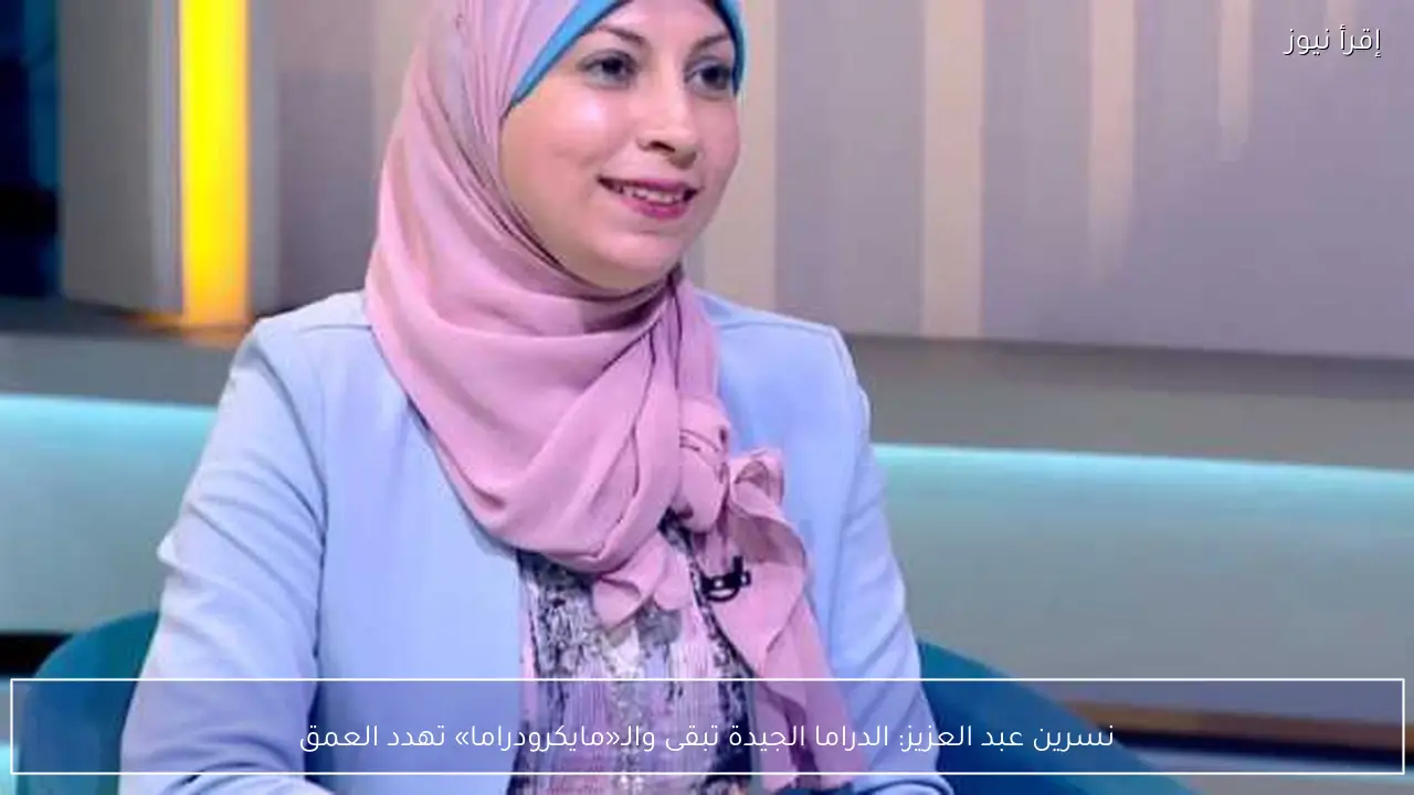 نسرين عبد العزيز: الدراما الجيدة تبقى والـ«مايكرودراما» تهدد العمق