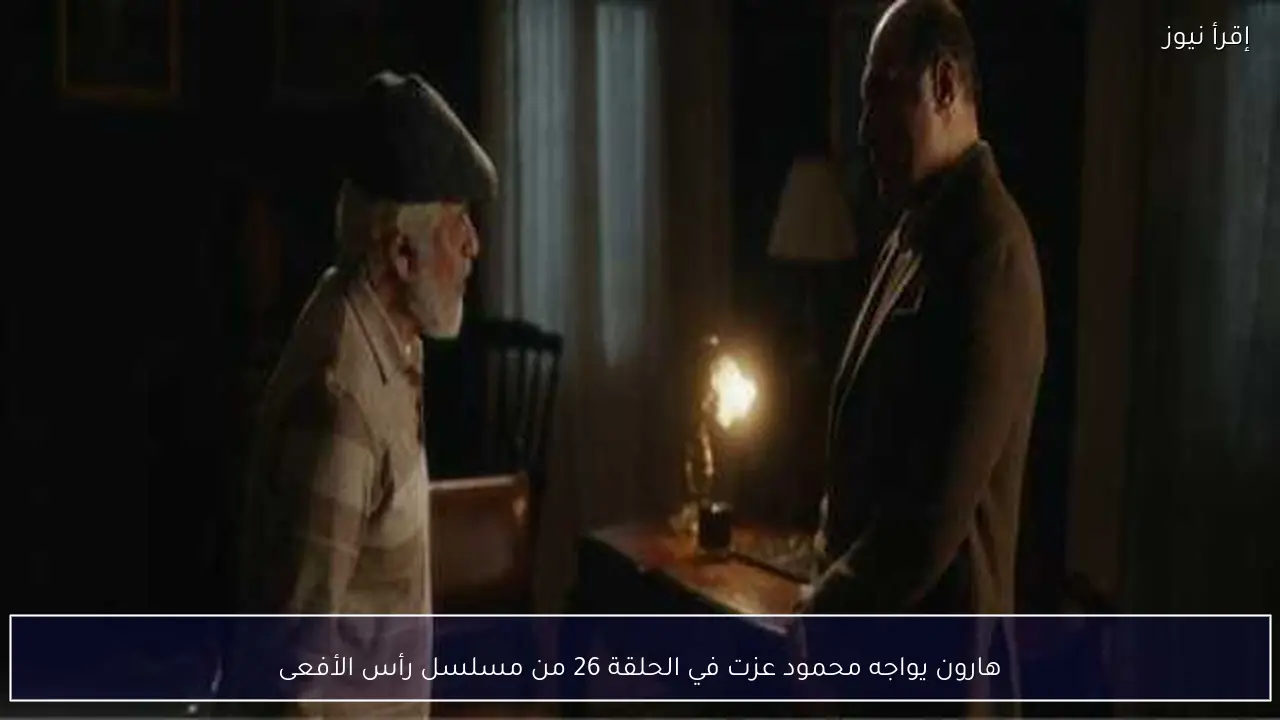 هارون يواجه محمود عزت في الحلقة 26 من مسلسل رأس الأفعى