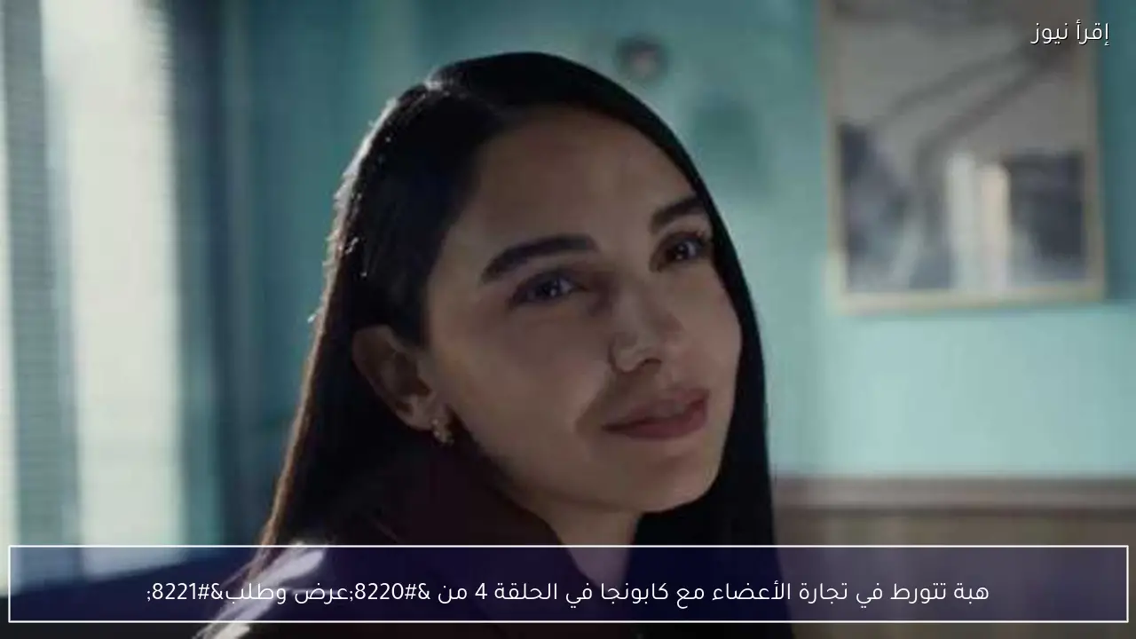 هبة تتورط في تجارة الأعضاء مع كابونجا في الحلقة 4 من “عرض وطلب”