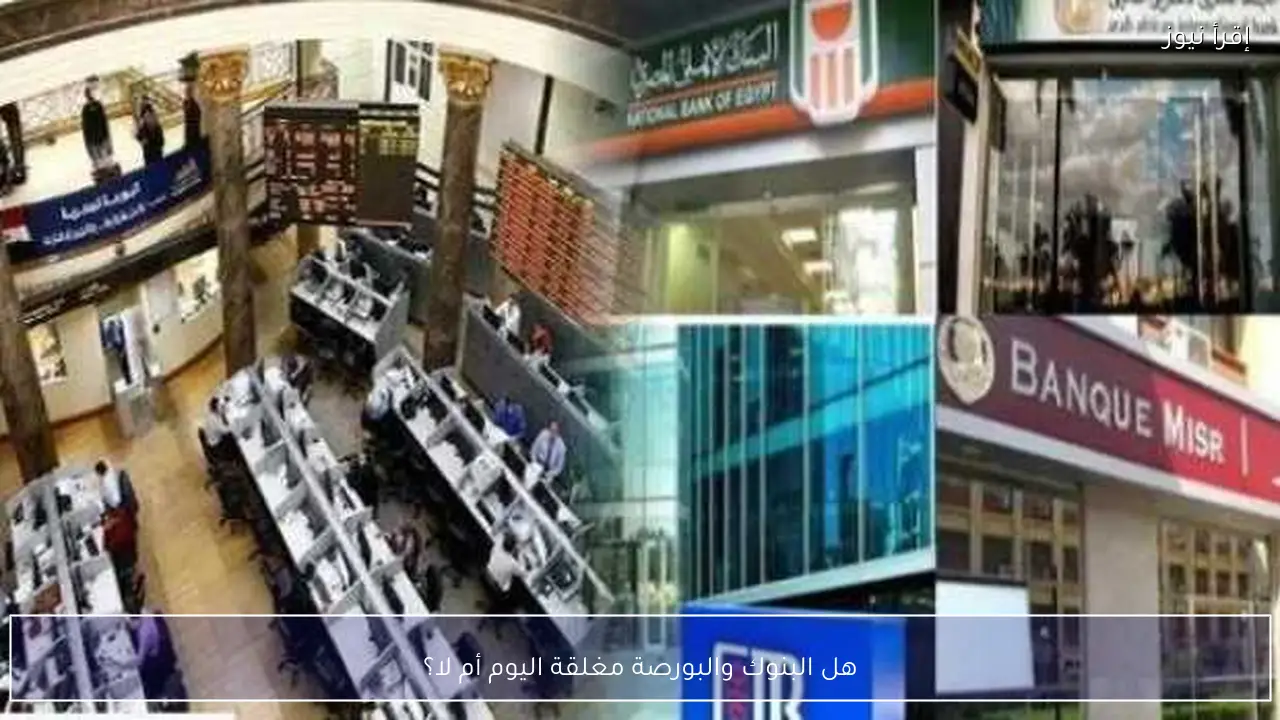 هل البنوك والبورصة مغلقة اليوم أم لا؟