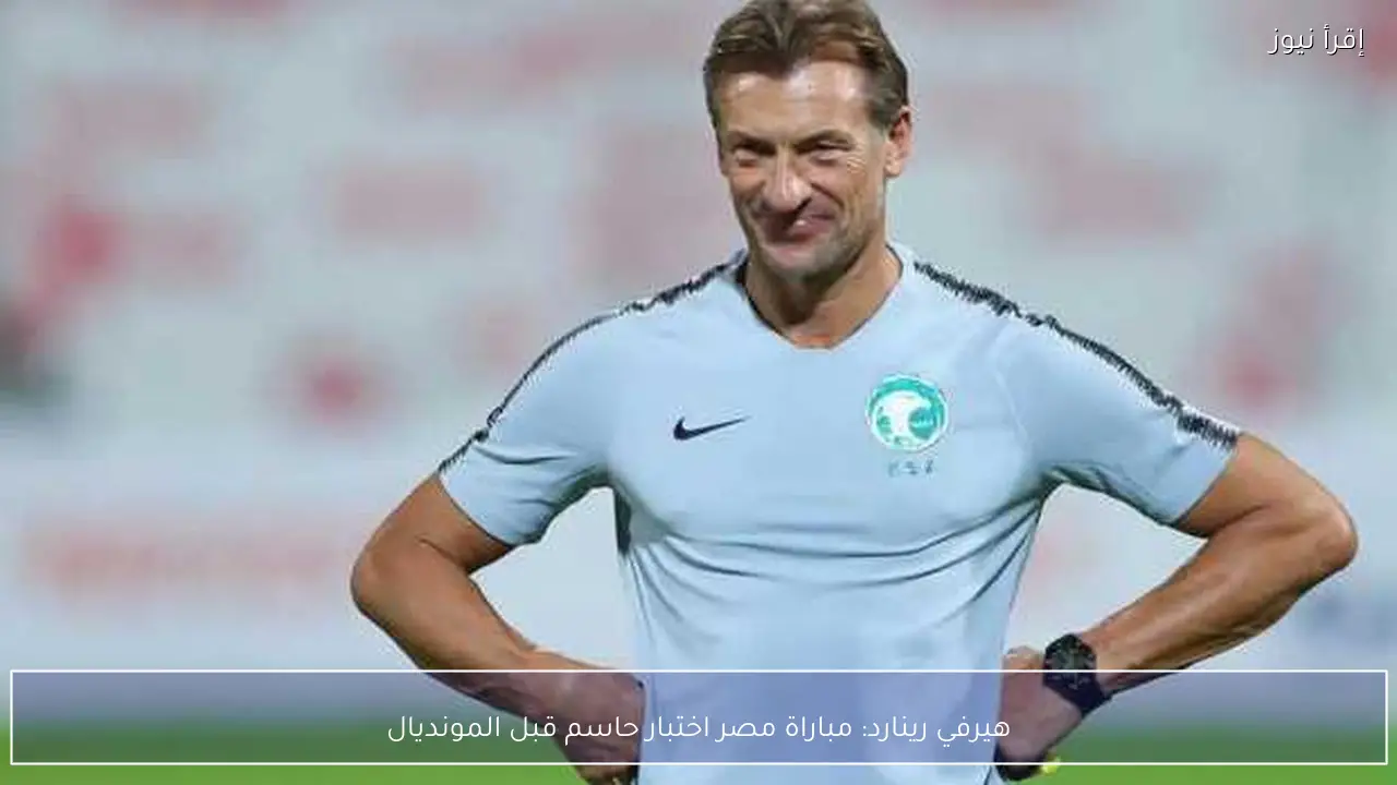 هيرفي رينارد: مباراة مصر اختبار حاسم قبل المونديال