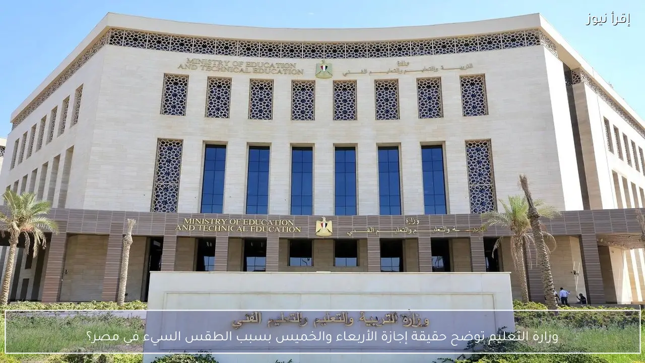 وزارة التعليم توضح حقيقة إجازة الأربعاء والخميس بسبب الطقس السيء في مصر؟