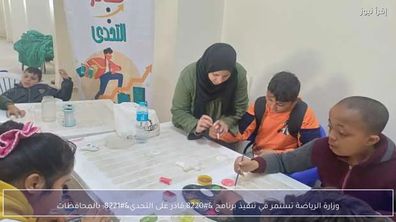 وزارة الرياضة تستمر في تنفيذ برنامج “قادر على التحدي” بالمحافظات