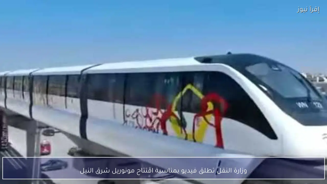 وزارة النقل تطلق فيديو بمناسبة افتتاح مونوريل شرق النيل