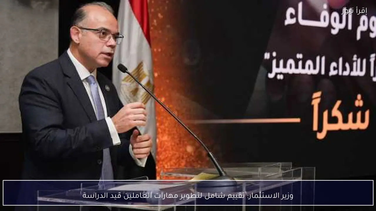 وزير الاستثمار: تقييم شامل لتطوير مهارات العاملين قيد الدراسة
