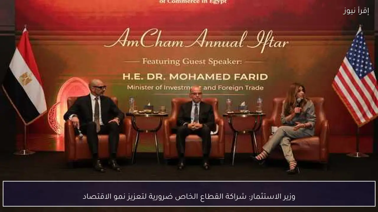 وزير الاستثمار: شراكة القطاع الخاص ضرورية لتعزيز نمو الاقتصاد