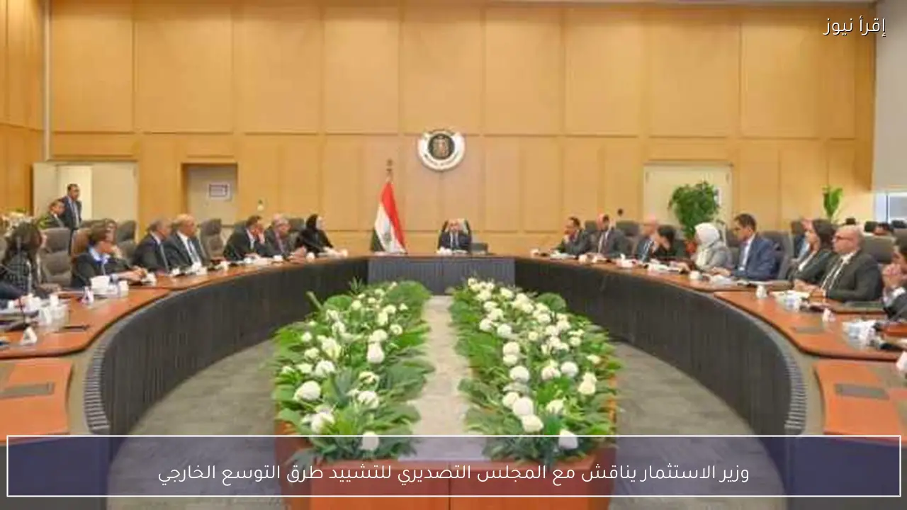 وزير الاستثمار يناقش مع المجلس التصديري للتشييد طرق التوسع الخارجي