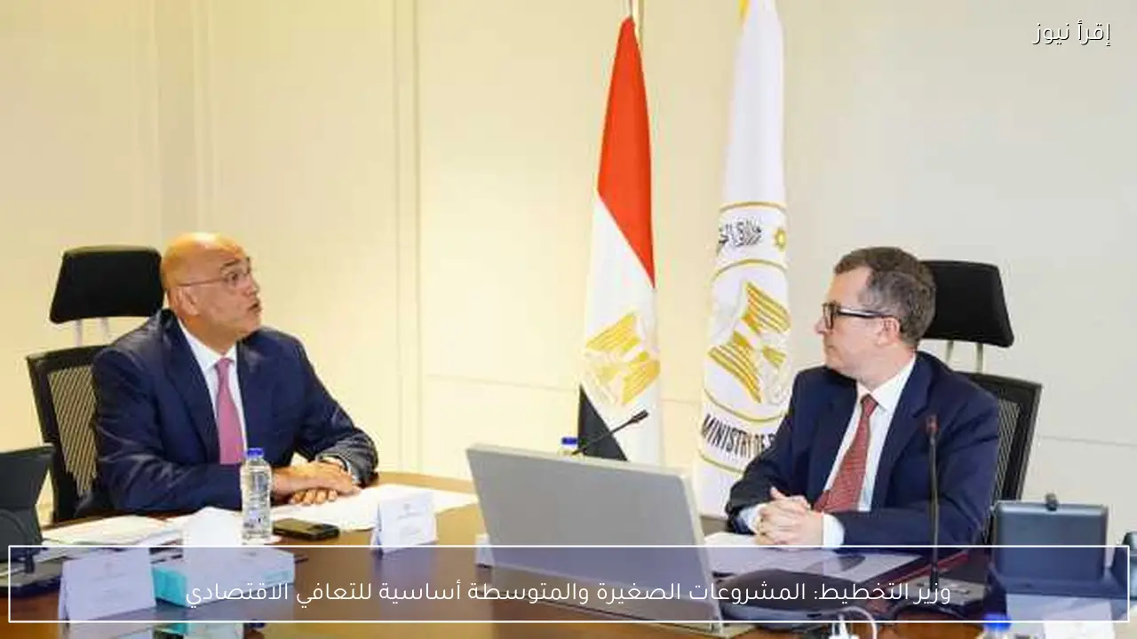 وزير التخطيط: المشروعات الصغيرة والمتوسطة أساسية للتعافي الاقتصادي