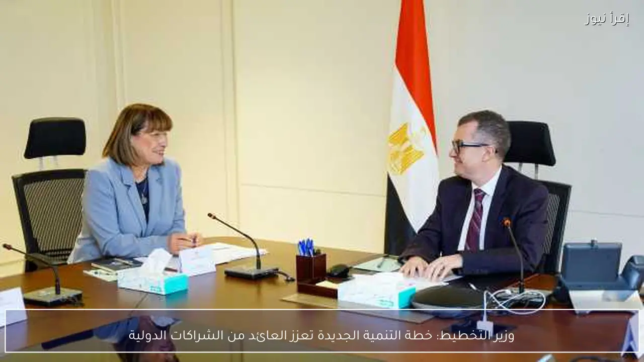 وزير التخطيط: خطة التنمية الجديدة تعزز العائد من الشراكات الدولية