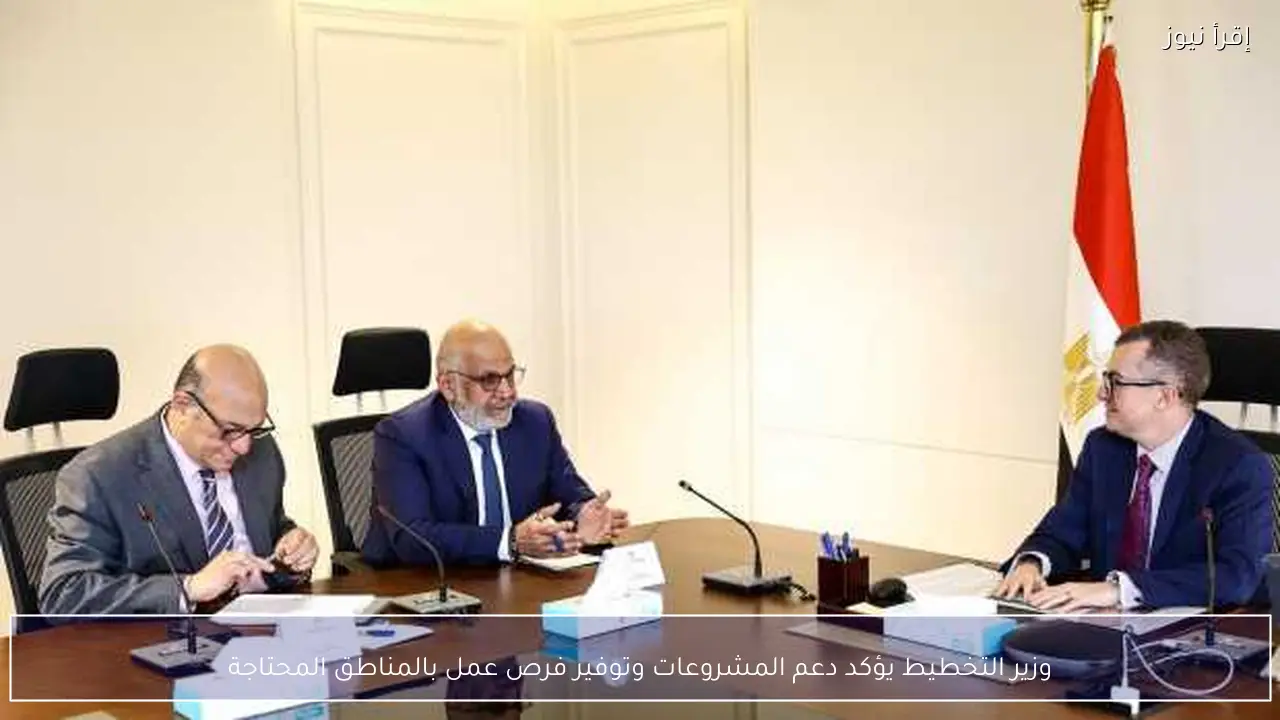 وزير التخطيط يؤكد دعم المشروعات وتوفير فرص عمل بالمناطق المحتاجة